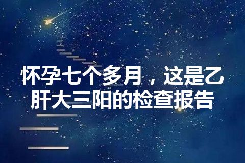 怀孕七个多月，这是乙肝大三阳的检查报告