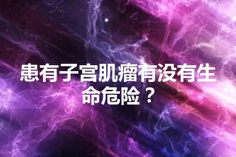 患有子宫肌瘤有没有生命危险？