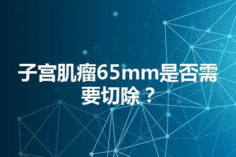 子宫肌瘤65mm是否需要切除？