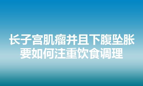 长子宫肌瘤并且下腹坠胀要如何注重饮食调理