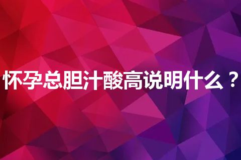 怀孕总胆汁酸高说明什么？