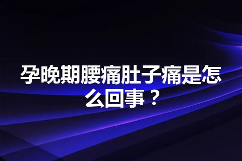 孕晚期腰痛肚子痛是怎么回事？