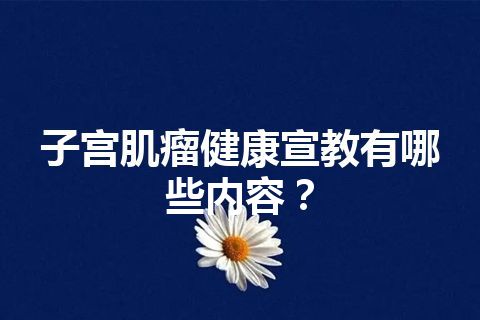 子宫肌瘤健康宣教有哪些内容？