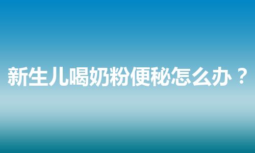 新生儿喝奶粉便秘怎么办？