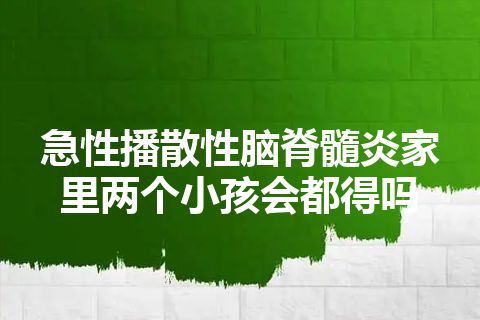 急性播散性脑脊髓炎家里两个小孩会都得吗