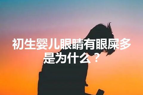 初生婴儿眼睛有眼屎多是为什么？