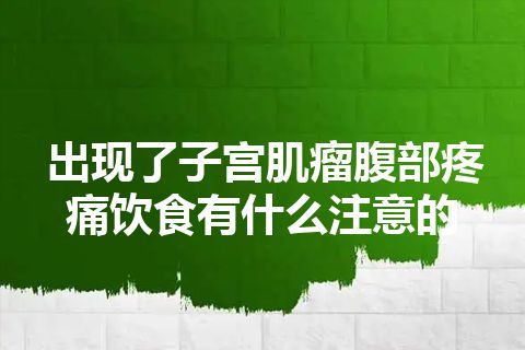 出现了子宫肌瘤腹部疼痛饮食有什么注意的