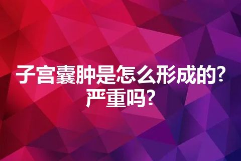 子宫囊肿是怎么形成的?严重吗?