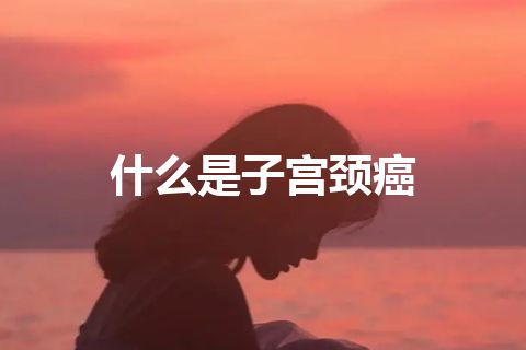 什么是子宫颈癌