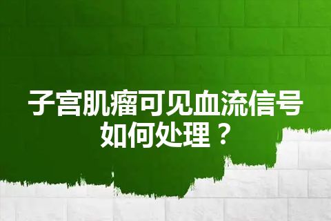 子宫肌瘤可见血流信号如何处理？