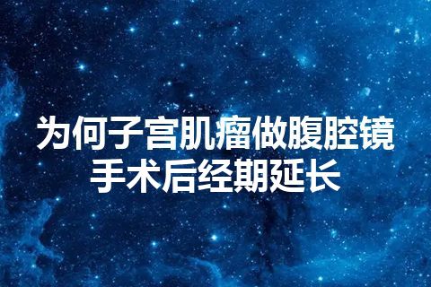 为何子宫肌瘤做腹腔镜手术后经期延长