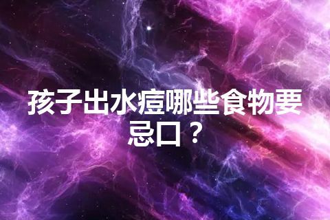 孩子出水痘哪些食物要忌口？