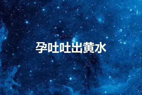 孕吐吐出黄水