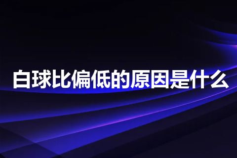 白球比偏低的原因是什么