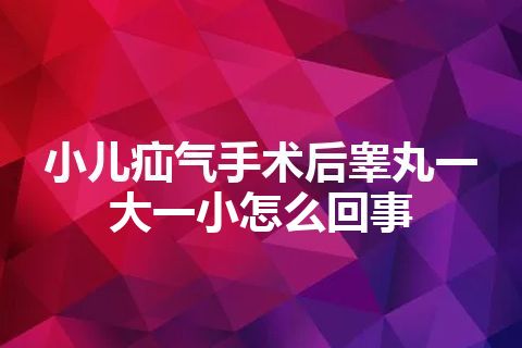 小儿疝气手术后睾丸一大一小怎么回事