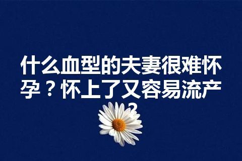 什么血型的夫妻很难怀孕？怀上了又容易流产？