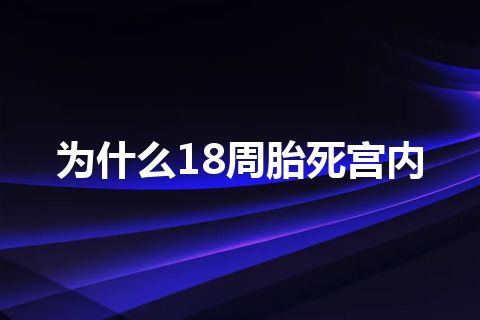 为什么18周胎死宫内