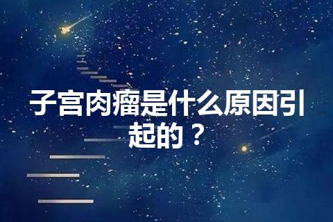 子宫肉瘤是什么原因引起的？