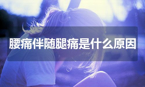 腰痛伴随腿痛是什么原因