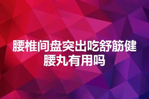 腰椎间盘突出吃舒筋健腰丸有用吗