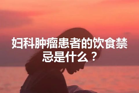 妇科肿瘤患者的饮食禁忌是什么？