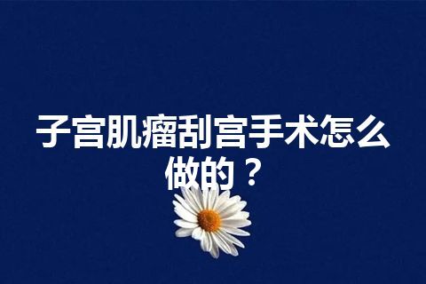 子宫肌瘤刮宫手术怎么做的？