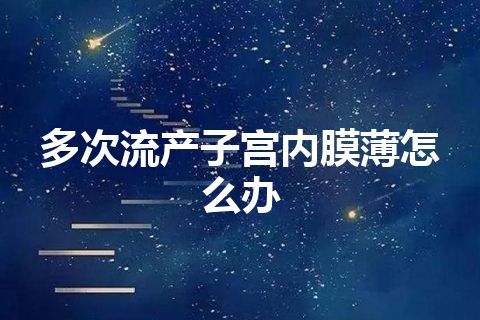 多次流产子宫内膜薄怎么办