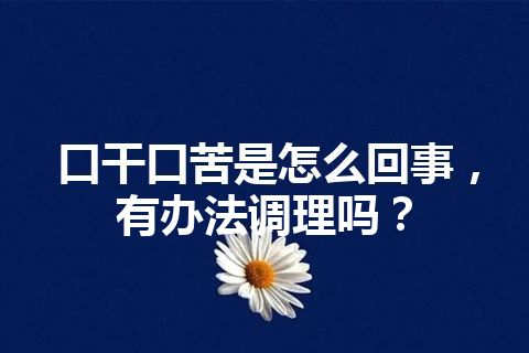 口干口苦是怎么回事，有办法调理吗？