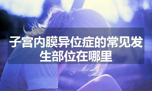 子宫内膜异位症的常见发生部位在哪里