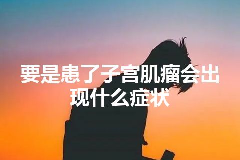 要是患了子宫肌瘤会出现什么症状