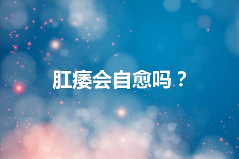 肛痿会自愈吗？