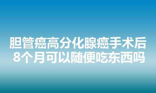 胆管癌高分化腺癌手术后8个月可以随便吃东西吗