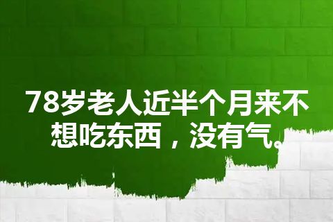 78岁老人近半个月来不想吃东西，没有气。