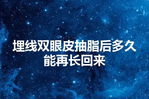 埋线双眼皮抽脂后多久能再长回来