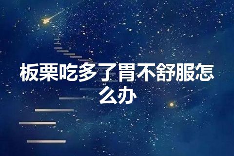 板栗吃多了胃不舒服怎么办