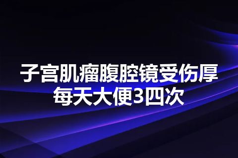 子宫肌瘤腹腔镜受伤厚每天大便3四次