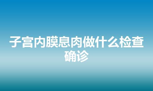 子宫内膜息肉做什么检查确诊