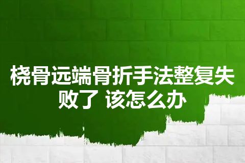 桡骨远端骨折手法整复失败了 该怎么办