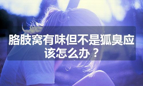 胳肢窝有味但不是狐臭应该怎么办？