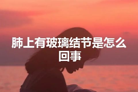 肺上有玻璃结节是怎么回事