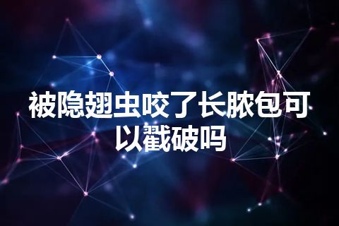 被隐翅虫咬了长脓包可以戳破吗