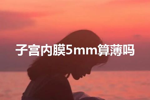 子宫内膜5mm算薄吗