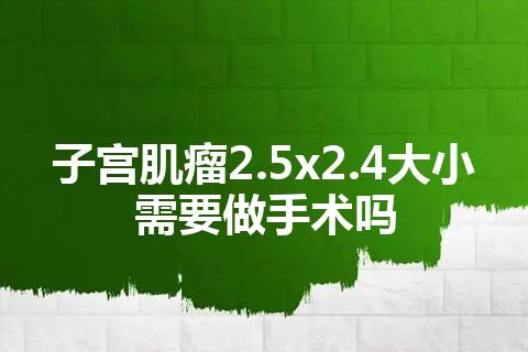 子宫肌瘤2.5x2.4大小需要做手术吗