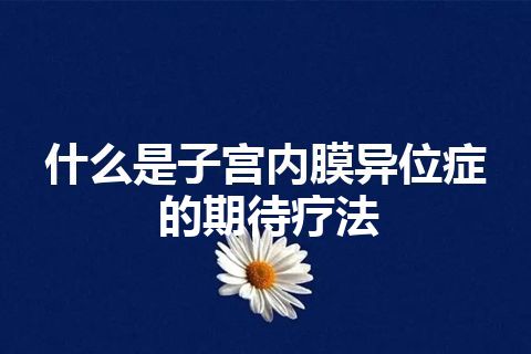 什么是子宫内膜异位症的期待疗法