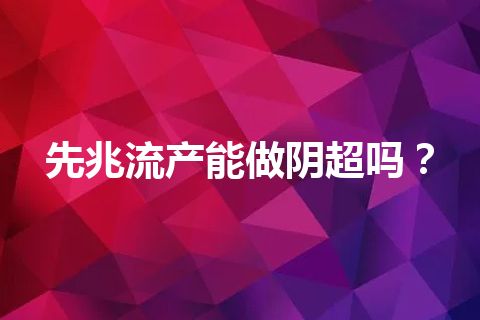 先兆流产能做阴超吗？