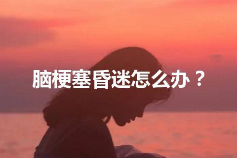 脑梗塞昏迷怎么办？