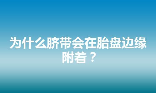 为什么脐带会在胎盘边缘附着？