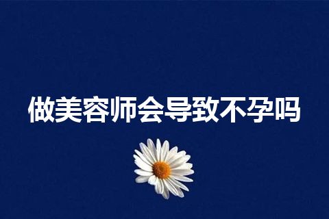 做美容师会导致不孕吗