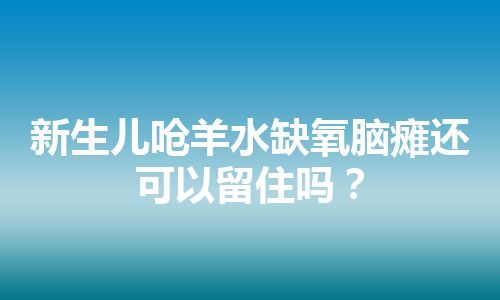 新生儿呛羊水缺氧脑瘫还可以留住吗？