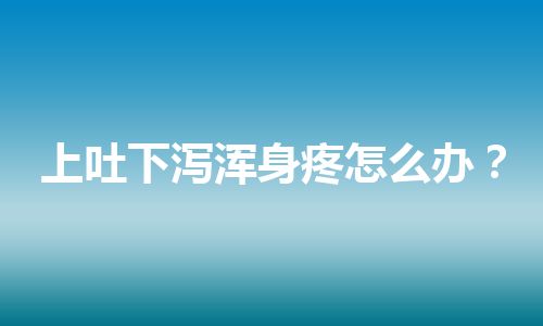 上吐下泻浑身疼怎么办？